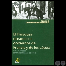 EL PARAGUAY DURANTE LOS GOBIERNOS DE FRANCIA Y DE LOS LPEZ - Autoras: NIDIA R. ARECES / BEATRIZ GONZLEZ DE BOSIO - Ao 1998